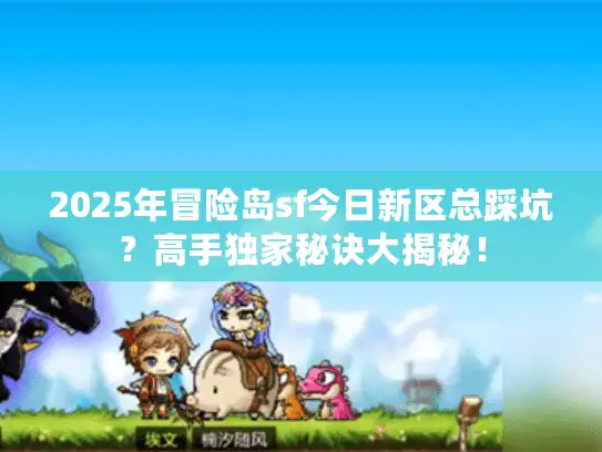 2025年冒险岛sf今日新区总踩坑？高手独家秘诀大揭秘！