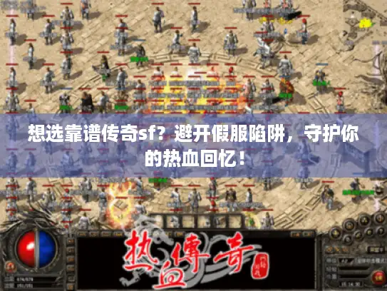 想选靠谱传奇sf？避开假服陷阱，守护你的热血回忆！