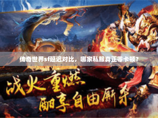 传奇世界sf延迟对比，哪家私服真正零卡顿？