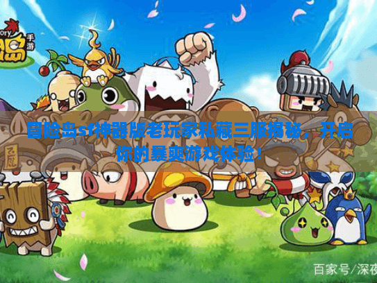 冒险岛sf神器版老玩家私藏三服揭秘，开启你的暴爽游戏体验！