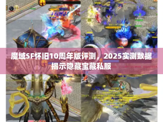魔域SF怀旧10周年版评测，2025实测数据揭示隐藏宝藏私服