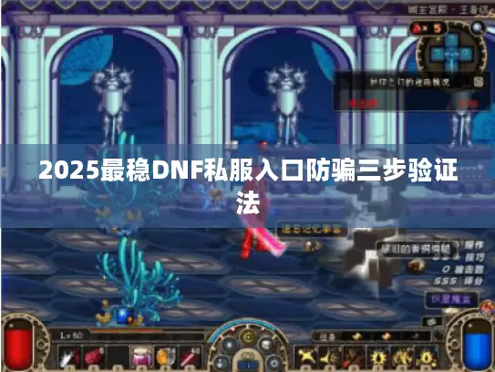 2025最稳DNF私服入口防骗三步验证法 2025最稳DNF私服入口防骗三步验证法
