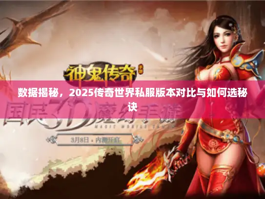 数据揭秘，2025传奇世界私服版本对比与如何选秘诀