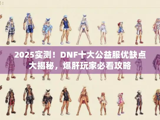 2025实测！DNF十大公益服优缺点大揭秘，爆肝玩家必看攻略