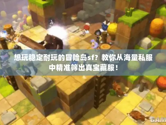 想玩稳定耐玩的冒险岛sf？教你从海量私服中精准筛出真宝藏服！