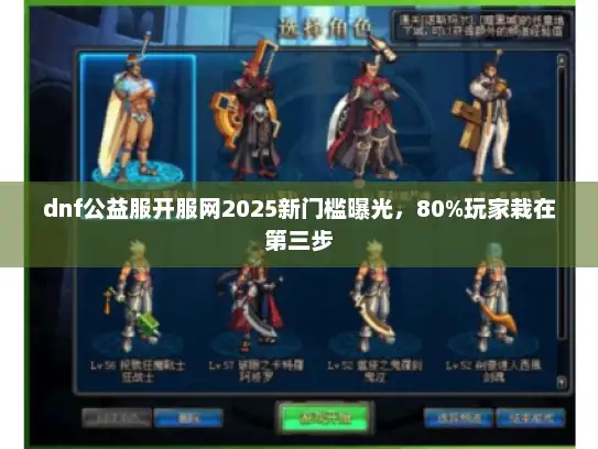 dnf公益服开服网2025新门槛曝光,80%玩家栽在第三步 dnf公益服开服网2025新门槛曝光,80%玩家栽在第三步