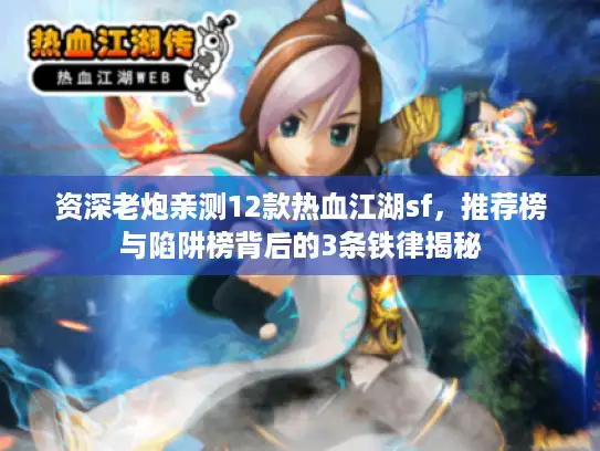 资深老炮亲测12款热血江湖sf，推荐榜与陷阱榜背后的3条铁律揭秘