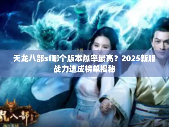 天龙八部sf哪个版本爆率最高？2025新服战力速成榜单揭秘