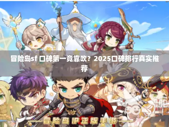 冒险岛sf 口碑第一竟靠吹？2025口碑排行真实推荐
