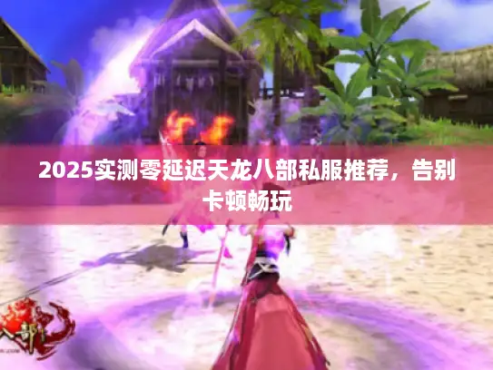 2025实测零延迟天龙八部私服推荐,告别卡顿畅玩 2025实测零延迟天龙八部私服推荐,告别卡顿畅玩