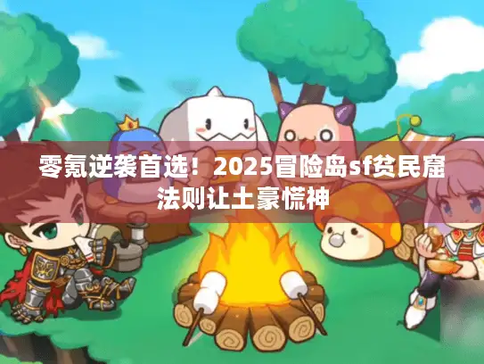 零氪逆袭首选！2025冒险岛sf贫民窟法则让土豪慌神