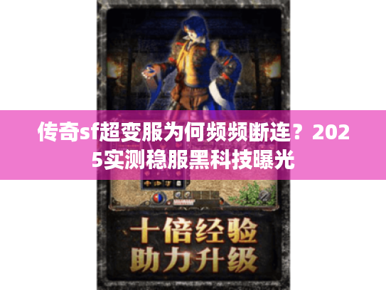 传奇sf超变服为何频频断连？2025实测稳服黑科技曝光