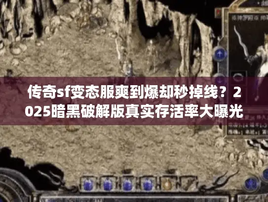 传奇sf变态服爽到爆却秒掉线？2025暗黑破解版真实存活率大曝光