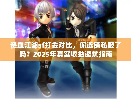 热血江湖sf打金对比，你选错私服了吗？2025年真实收益避坑指南