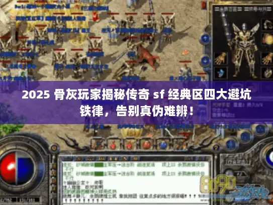 2025 骨灰玩家揭秘传奇 sf 经典区四大避坑铁律，告别真伪难辨！