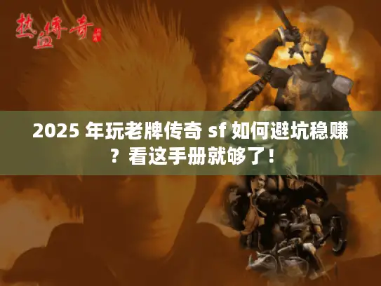 2025 年玩老牌传奇 sf 如何避坑稳赚?看这手册就够了! 2025 年玩老牌传奇 sf 如何避坑稳赚?看这手册就够了!