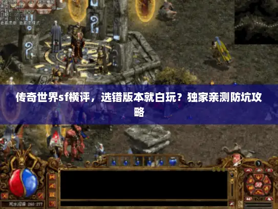 传奇世界sf横评，选错版本就白玩？独家亲测防坑攻略