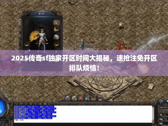 2025传奇sf独家开区时间大揭秘，速抢注免开区排队烦恼！