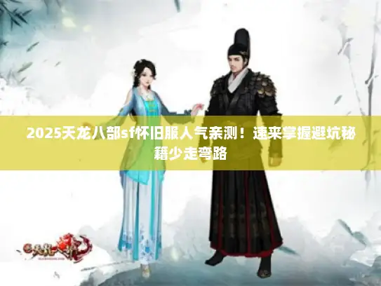 2025天龙八部sf怀旧服人气亲测！速来掌握避坑秘籍少走弯路
