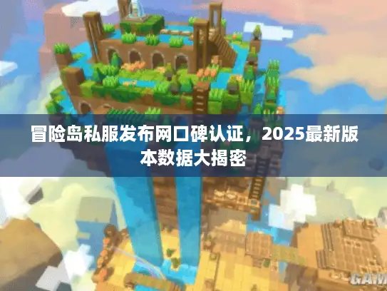 冒险岛私服发布网口碑认证,2025最新版本数据大揭密 冒险岛私服发布网口碑认证,2025最新版本数据大揭密