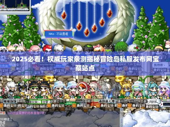2025必看！权威玩家亲测揭秘冒险岛私服发布网宝藏站点