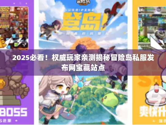 2025必看！权威玩家亲测揭秘冒险岛私服发布网宝藏站点
