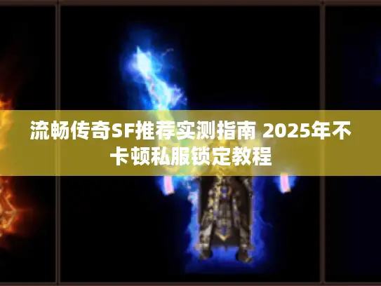 流畅传奇SF推荐实测指南 2025年不卡顿私服锁定教程 流畅传奇SF推荐实测指南 2025年不卡顿私服锁定教程