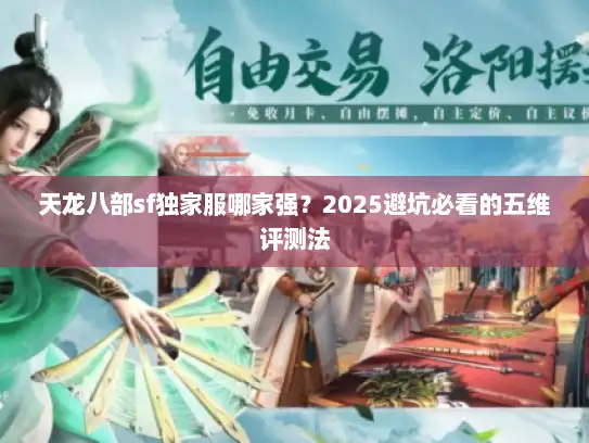 天龙八部sf独家服哪家强？2025避坑必看的五维评测法