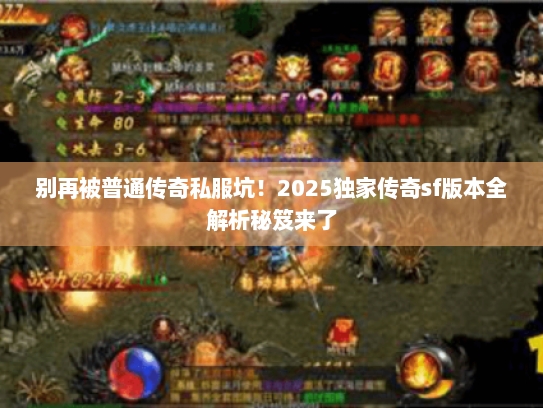 别再被普通传奇私服坑！2025独家传奇sf版本全解析秘笈来了