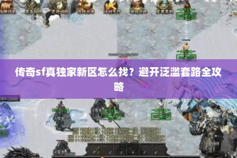 传奇sf真独家新区怎么找?避开泛滥套路全攻略 传奇sf真独家新区怎么找?避开泛滥套路全攻略