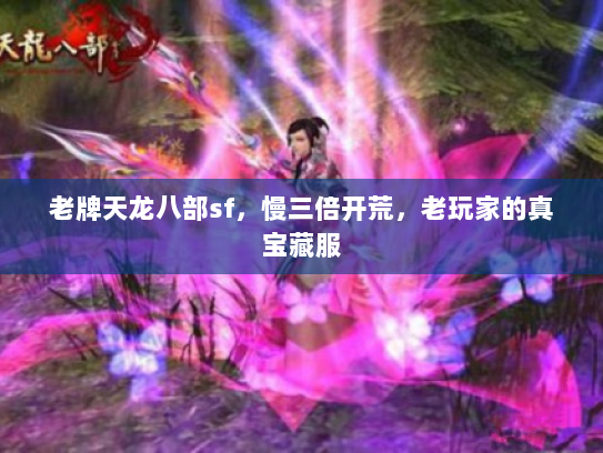 老牌天龙八部sf，慢三倍开荒，老玩家的真宝藏服