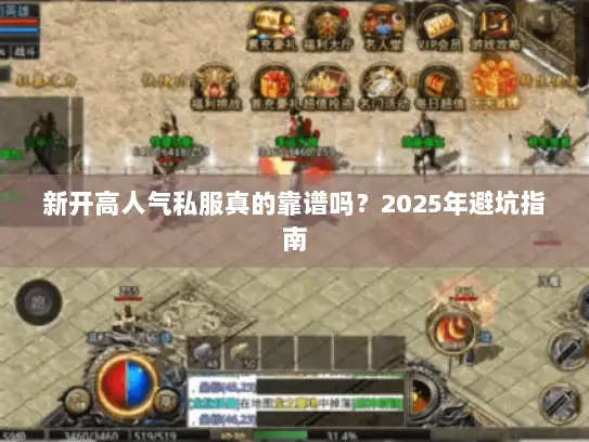 新开高人气私服真的靠谱吗？2025年避坑指南