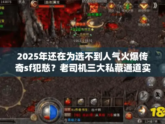 2025年还在为选不到人气火爆传奇sf犯愁?老司机三大私藏通道实测公开 2025年还在为选不到人气火爆传奇sf犯愁?老司机三大私藏通道实测公开