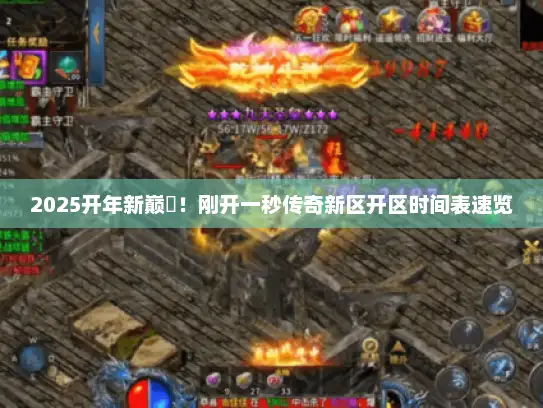 2025开年新巅峯！刚开一秒传奇新区开区时间表速览