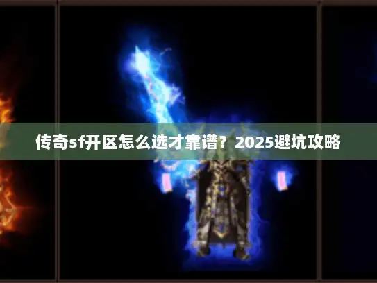 传奇sf开区怎么选才靠谱?2025避坑攻略 传奇sf开区怎么选才靠谱?2025避坑攻略