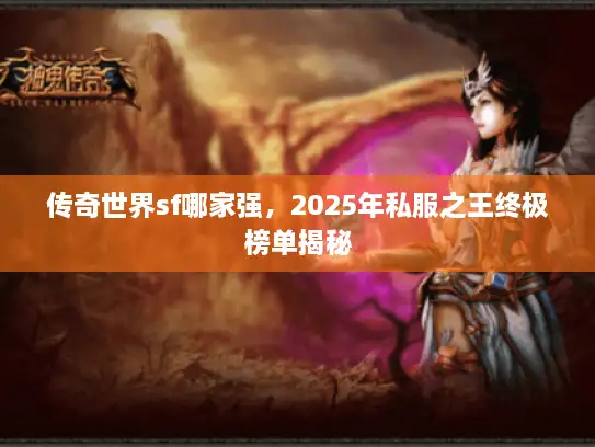 传奇世界sf哪家强，2025年私服之王终极榜单揭秘