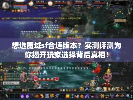想选魔域sf合适版本?实测评测为你揭开玩家选择背后真相! 想选魔域sf合适版本?实测评测为你揭开玩家选择背后真相!