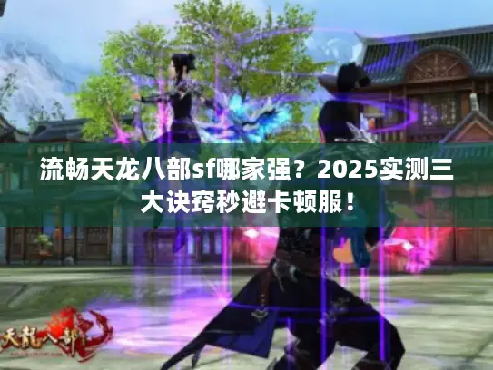 流畅天龙八部sf哪家强？2025实测三大诀窍秒避卡顿服！