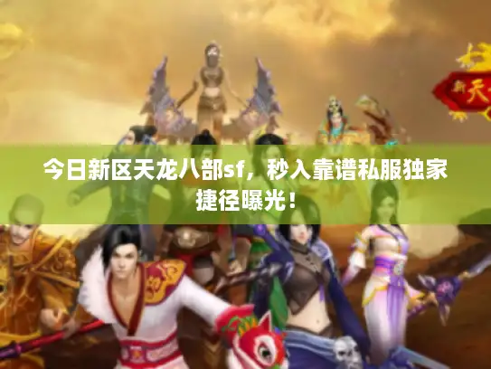 今日新区天龙八部sf，秒入靠谱私服独家捷径曝光！