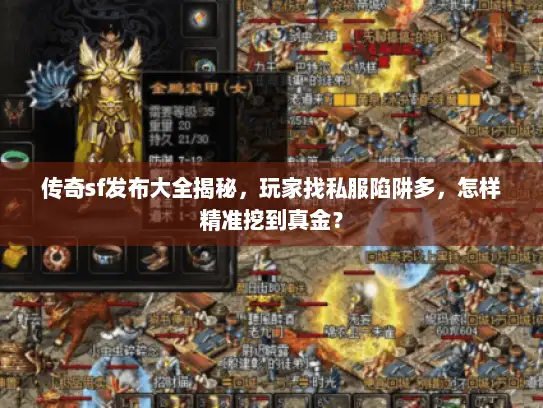 传奇sf发布大全揭秘，玩家找私服陷阱多，怎样精准挖到真金？