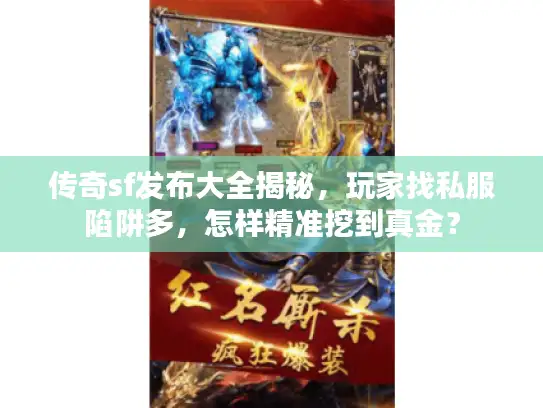 传奇sf发布大全揭秘，玩家找私服陷阱多，怎样精准挖到真金？