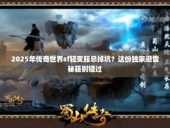 2025年传奇世界sf轻变服总掉坑？这份独家避雷秘籍别错过