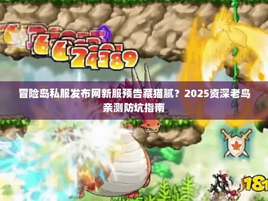冒险岛私服发布网新服预告藏猫腻？2025资深老鸟亲测防坑指南