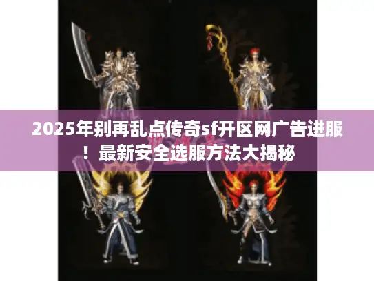 2025年别再乱点传奇sf开区网广告进服！最新安全选服方法大揭秘
