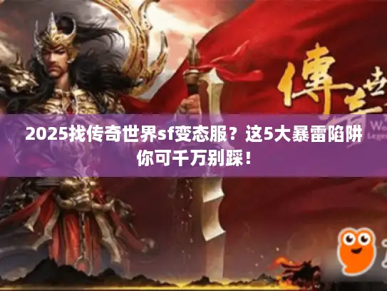2025找传奇世界sf变态服？这5大暴雷陷阱你可千万别踩！