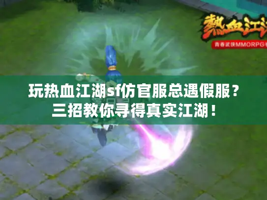 玩热血江湖sf仿官服总遇假服？三招教你寻得真实江湖！