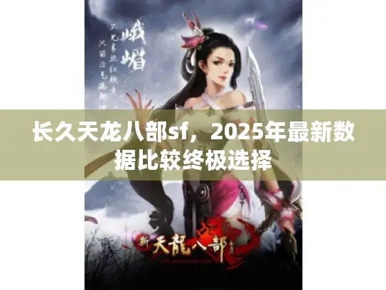 长久天龙八部sf,2025年最新数据比较终极选择 长久天龙八部sf,2025年最新数据比较终极选择