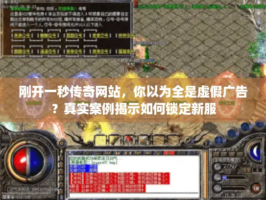 刚开一秒传奇网站,你以为全是虚假广告?真实案例揭示如何锁定新服 刚开一秒传奇网站,你以为全是虚假广告?真实案例揭示如何锁定新服