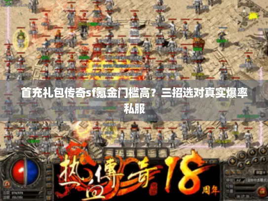 首充礼包传奇sf氪金门槛高?三招选对真实爆率私服 首充礼包传奇sf氪金门槛高?三招选对真实爆率私服