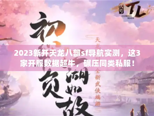 2023新开天龙八部sf导航实测,这3家开服数据超牛,碾压同类私服! 2023新开天龙八部sf导航实测,这3家开服数据超牛,碾压同类私服!